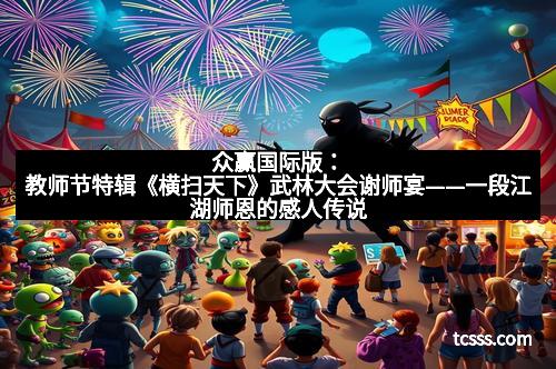 众赢国际版：教师节特辑《横扫天下》武林大会谢师宴——一段江湖师恩的感人传说