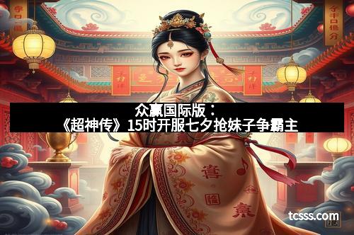 众赢国际版：《超神传》15时开服七夕抢妹子争霸主